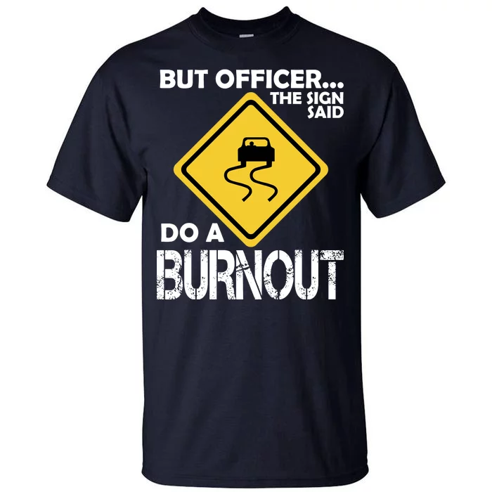 But Officer... The Sign Said Do A Burnout Tall T-Shirt