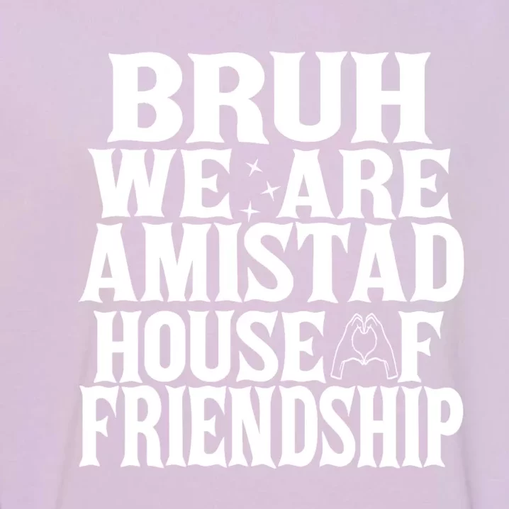 Bruh We Are Amistad House Of Friendship Rca Houses School Garment-Dyed Sweatshirt