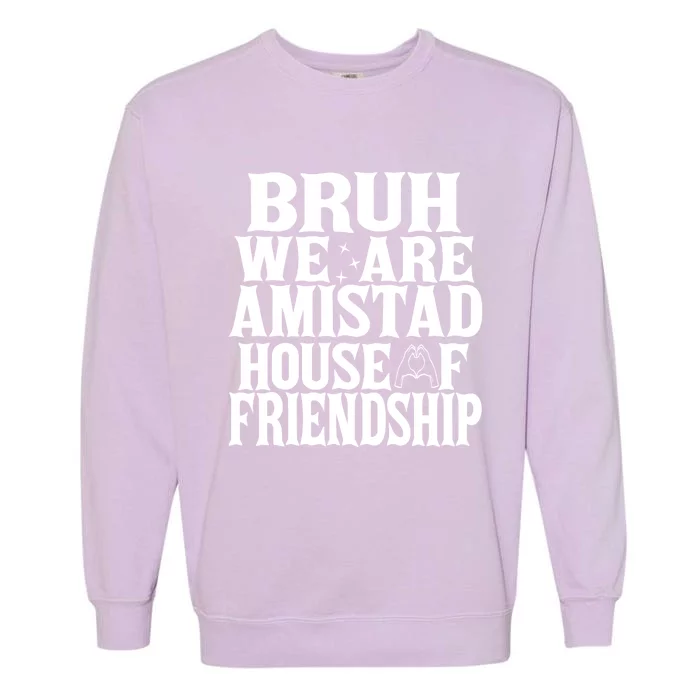 Bruh We Are Amistad House Of Friendship Rca Houses School Garment-Dyed Sweatshirt