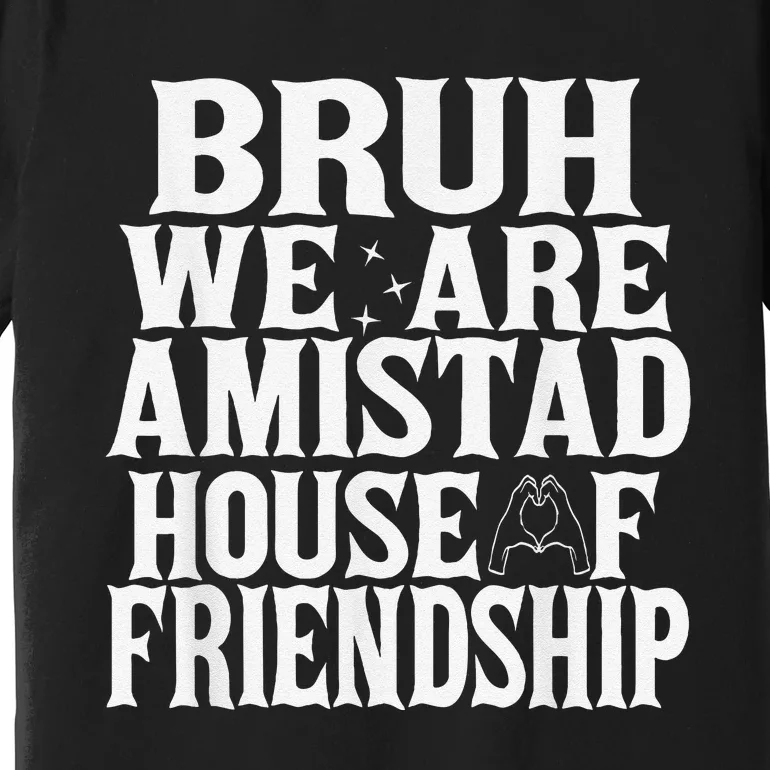 Bruh We Are Amistad House Of Friendship Rca Houses School Premium T-Shirt