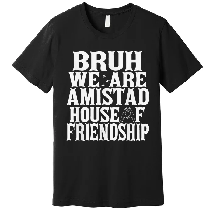 Bruh We Are Amistad House Of Friendship Rca Houses School Premium T-Shirt