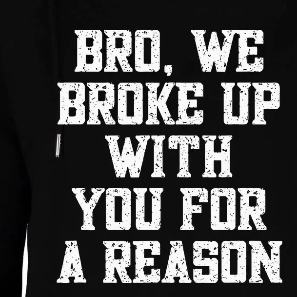 Bro We Broke Up With You For A Reason WeRe Not Going Back Womens Funnel Neck Pullover Hood