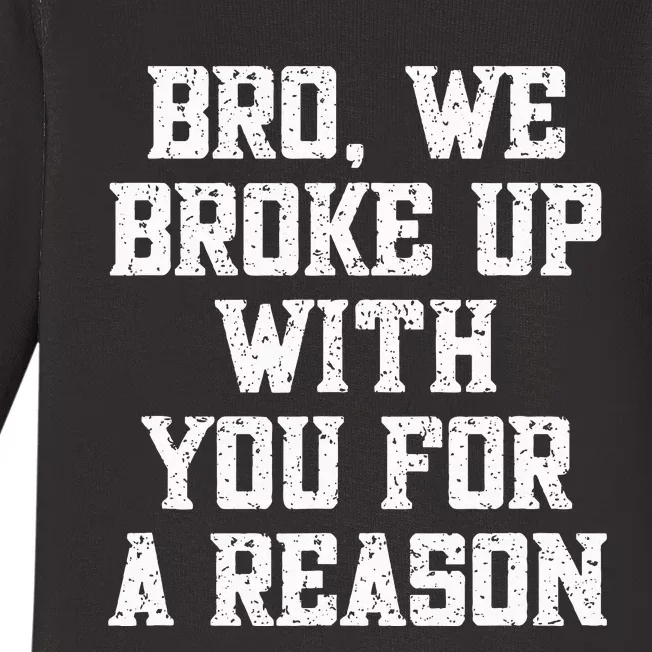 Bro We Broke Up With You For A Reason WeRe Not Going Back Baby Long Sleeve Bodysuit