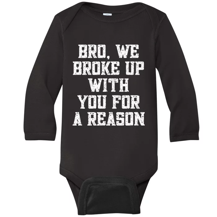 Bro We Broke Up With You For A Reason WeRe Not Going Back Baby Long Sleeve Bodysuit