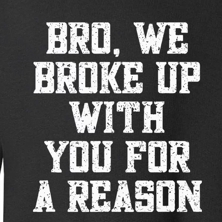 Bro We Broke Up With You For A Reason WeRe Not Going Back Toddler Sweatshirt