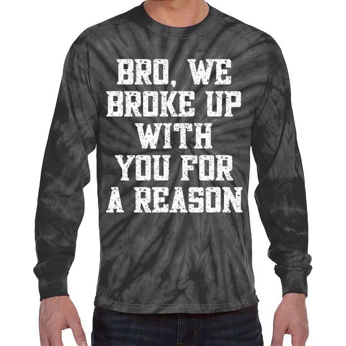 Bro We Broke Up With You For A Reason WeRe Not Going Back Tie-Dye Long Sleeve Shirt