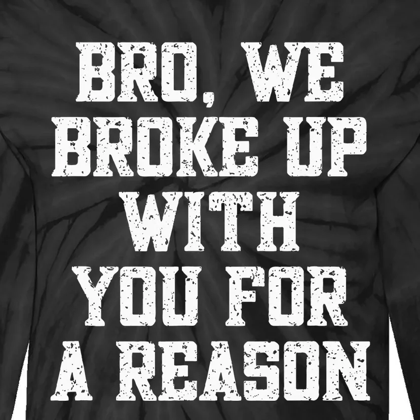 Bro We Broke Up With You For A Reason WeRe Not Going Back Tie-Dye Long Sleeve Shirt