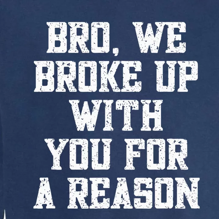 Bro We Broke Up With You For A Reason WeRe Not Going Back Garment-Dyed Sweatshirt