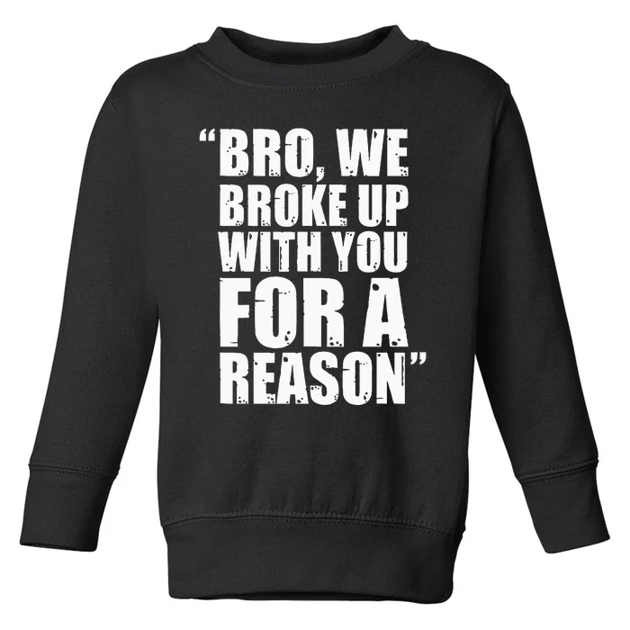 Bro We Broke Up With You For A Reason Toddler Sweatshirt