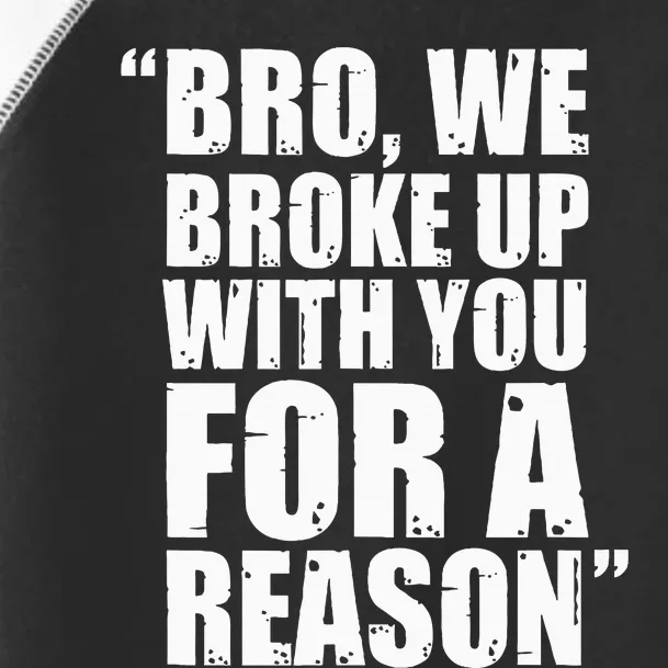 Bro We Broke Up With You For A Reason Toddler Fine Jersey T-Shirt