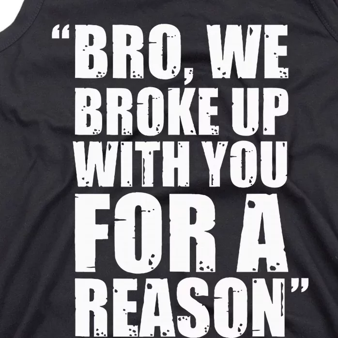 Bro We Broke Up With You For A Reason Tank Top