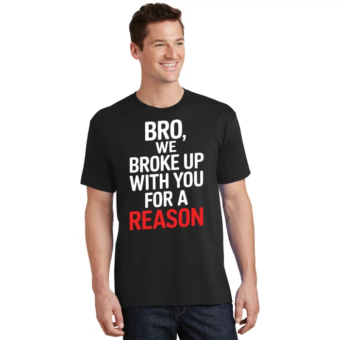 Bro We Broke Up With You For A Reason T-Shirt