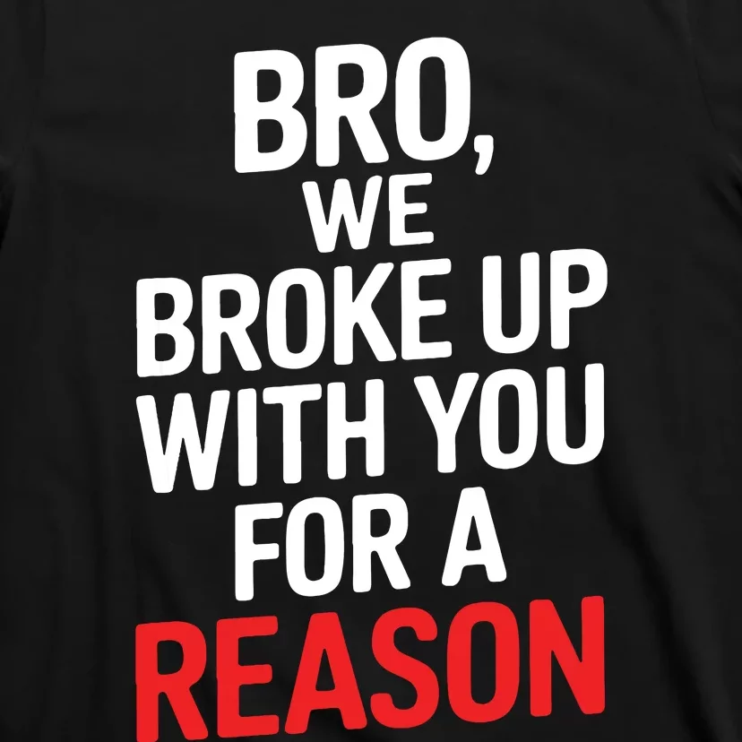 Bro We Broke Up With You For A Reason T-Shirt