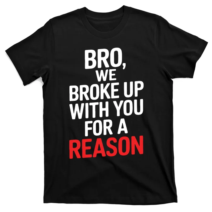 Bro We Broke Up With You For A Reason T-Shirt