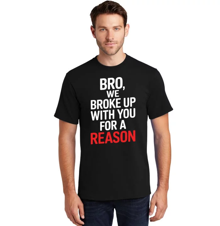 Bro We Broke Up With You For A Reason Tall T-Shirt