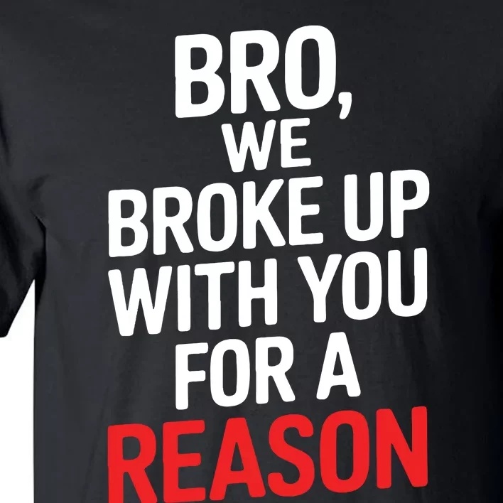 Bro We Broke Up With You For A Reason Tall T-Shirt