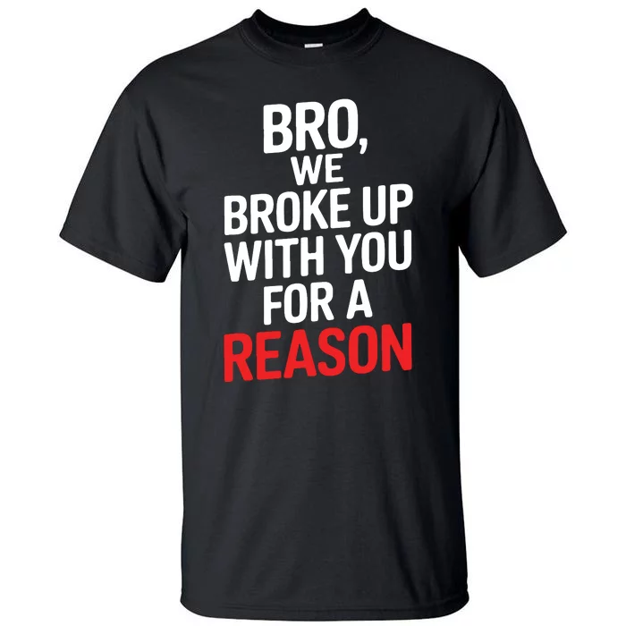 Bro We Broke Up With You For A Reason Tall T-Shirt