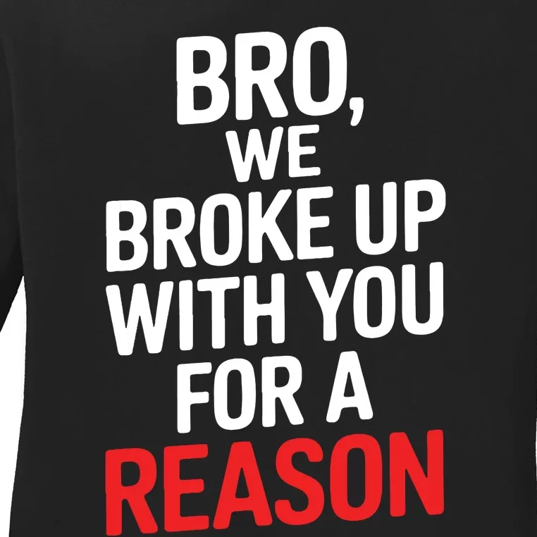 Bro We Broke Up With You For A Reason Ladies Long Sleeve Shirt