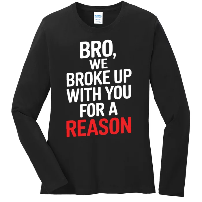 Bro We Broke Up With You For A Reason Ladies Long Sleeve Shirt