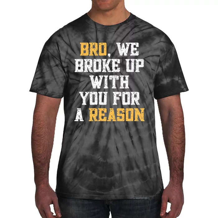 Bro We Broke Up With You For A Reason WeRe Not Going Back Tie-Dye T-Shirt