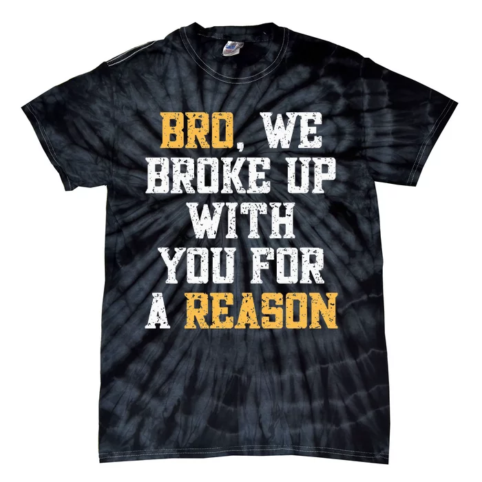 Bro We Broke Up With You For A Reason WeRe Not Going Back Tie-Dye T-Shirt