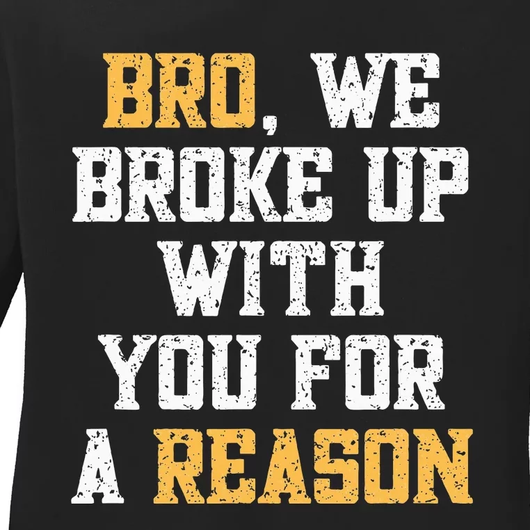 Bro We Broke Up With You For A Reason WeRe Not Going Back Ladies Long Sleeve Shirt