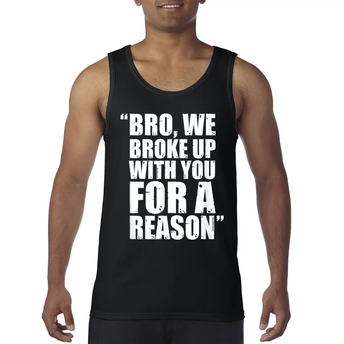 Bro We Broke Up With You For A Reason Tank Top