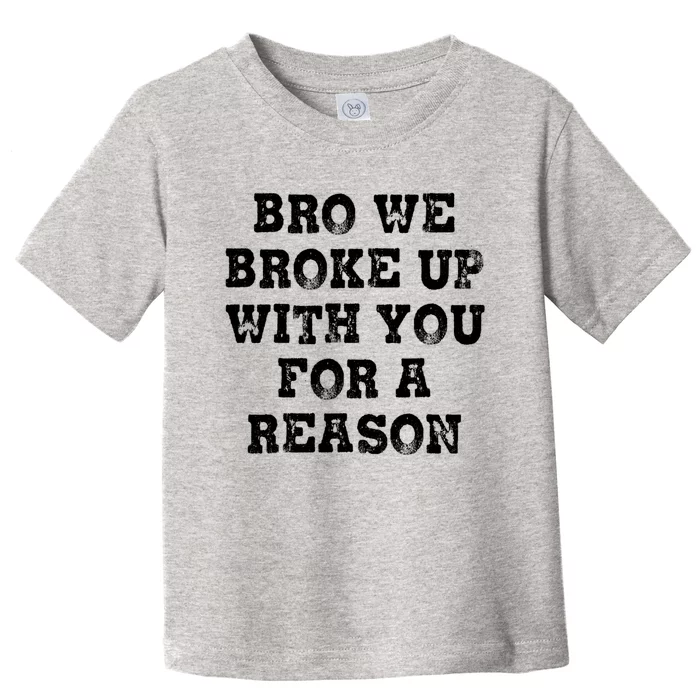 Bro We Broke Up With You For A Reason Toddler T-Shirt