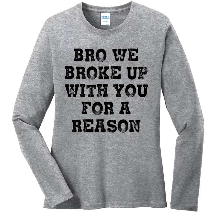 Bro We Broke Up With You For A Reason Ladies Long Sleeve Shirt