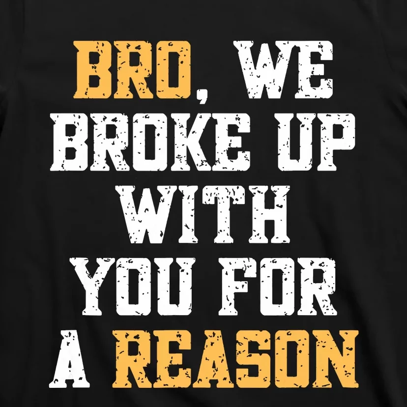 Bro We Broke Up With You For A Reason Were Not Going Back T-Shirt