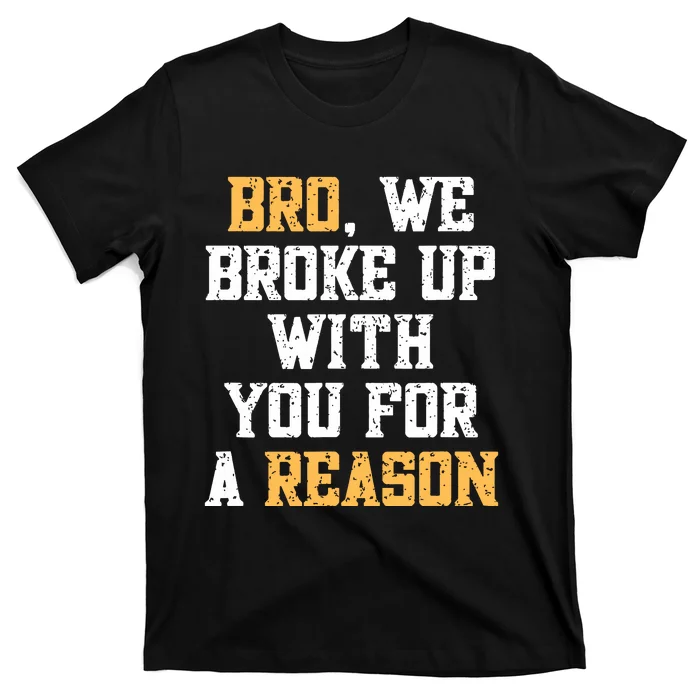 Bro We Broke Up With You For A Reason Were Not Going Back T-Shirt