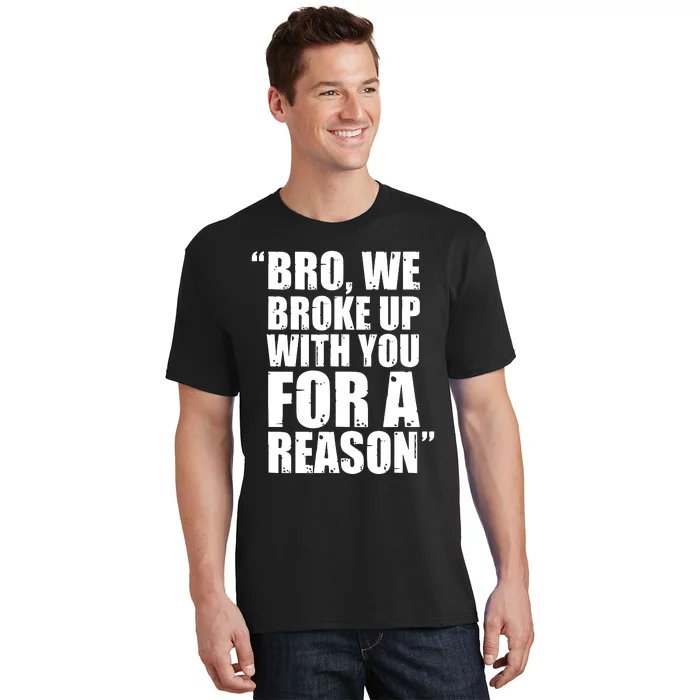 Bro We Broke Up With You For A Reason T-Shirt