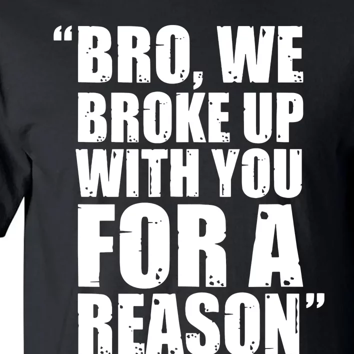 Bro We Broke Up With You For A Reason Tall T-Shirt