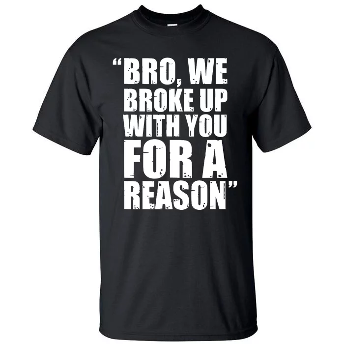 Bro We Broke Up With You For A Reason Tall T-Shirt