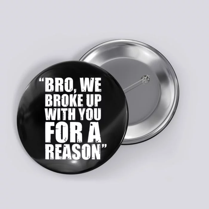 Bro We Broke Up With You For A Reason Button