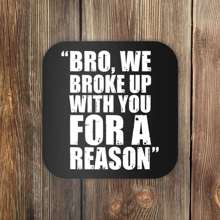 Bro We Broke Up With You For A Reason Coaster