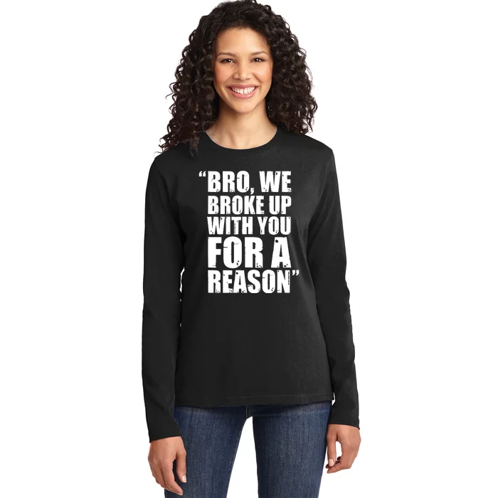 Bro We Broke Up With You For A Reason Ladies Long Sleeve Shirt