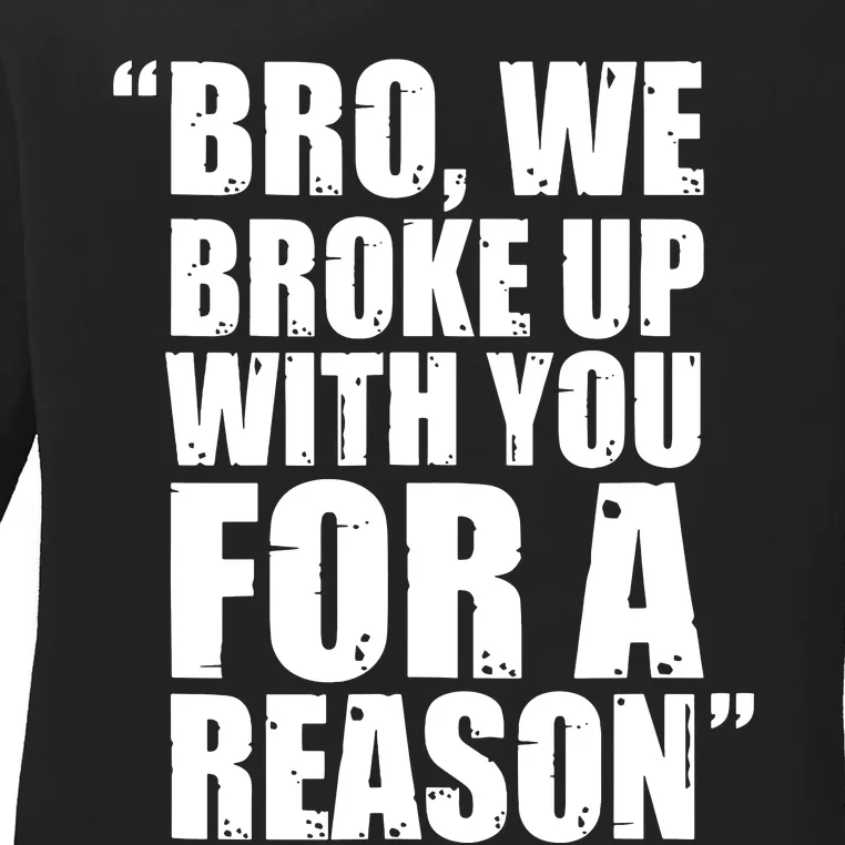 Bro We Broke Up With You For A Reason Ladies Long Sleeve Shirt