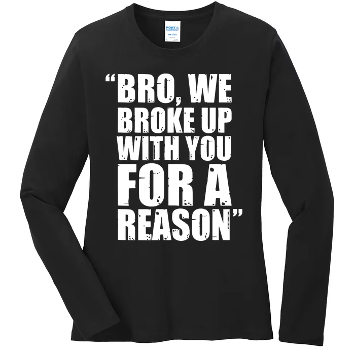 Bro We Broke Up With You For A Reason Ladies Long Sleeve Shirt