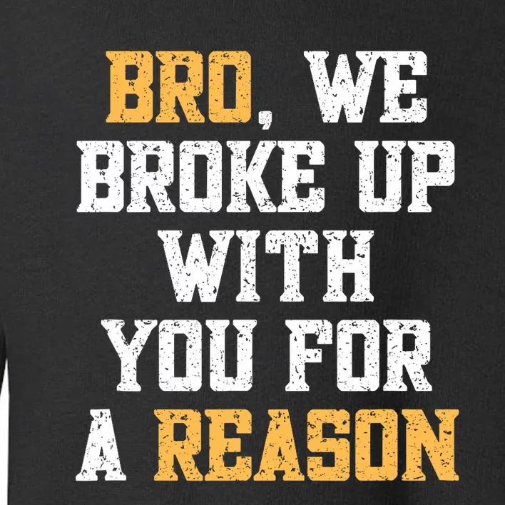 Bro We Broke Up With You For A Reason We Are Not Going Back Toddler Sweatshirt