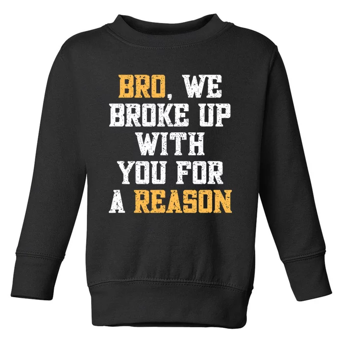 Bro We Broke Up With You For A Reason We Are Not Going Back Toddler Sweatshirt