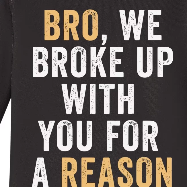 Bro We Broke Up With You For A Reason WeRe Not Going Back Baby Long Sleeve Bodysuit