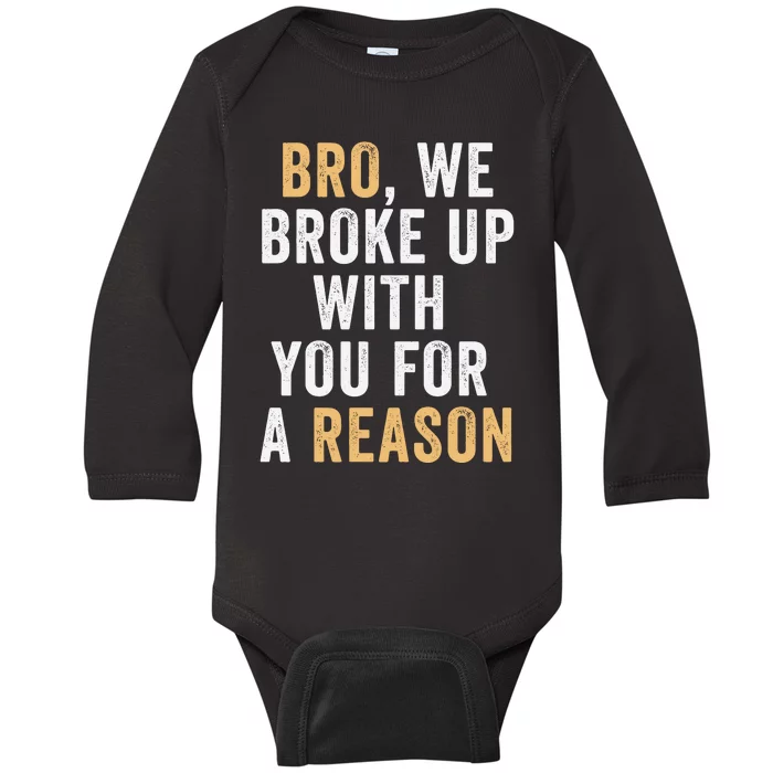 Bro We Broke Up With You For A Reason WeRe Not Going Back Baby Long Sleeve Bodysuit