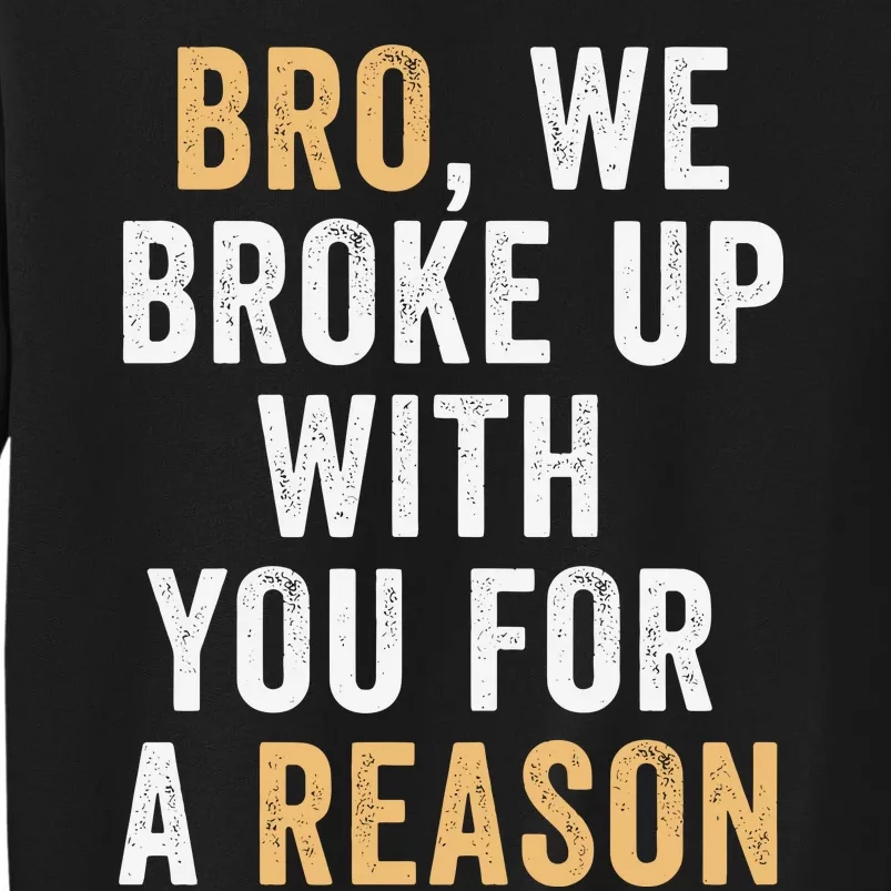 Bro We Broke Up With You For A Reason WeRe Not Going Back Tall Sweatshirt