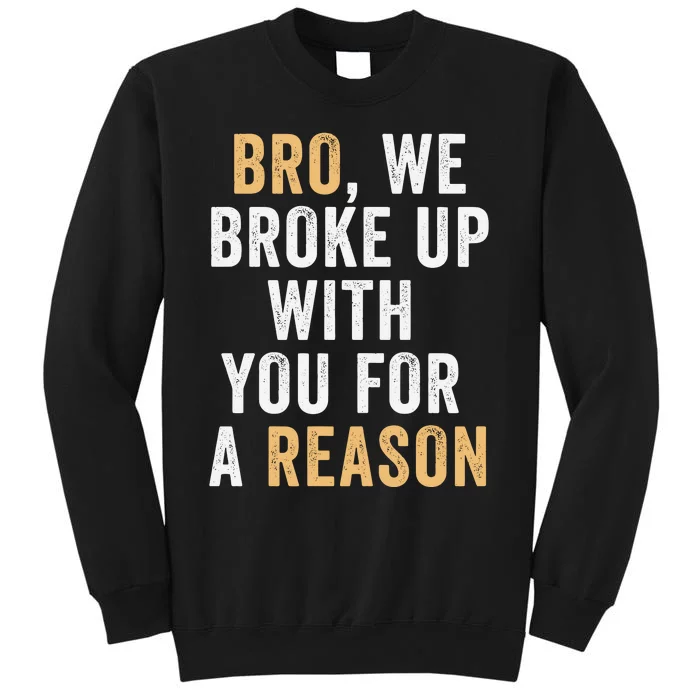 Bro We Broke Up With You For A Reason WeRe Not Going Back Tall Sweatshirt