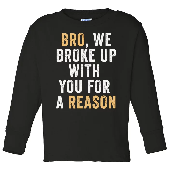 Bro We Broke Up With You For A Reason WeRe Not Going Back Toddler Long Sleeve Shirt