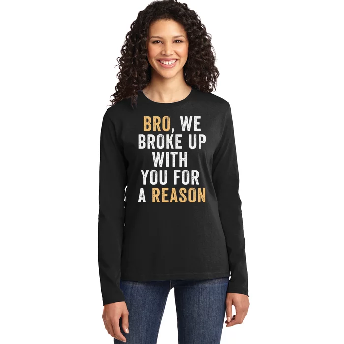 Bro We Broke Up With You For A Reason WeRe Not Going Back Ladies Long Sleeve Shirt