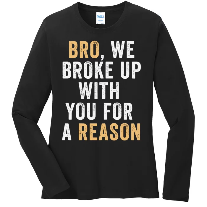 Bro We Broke Up With You For A Reason WeRe Not Going Back Ladies Long Sleeve Shirt