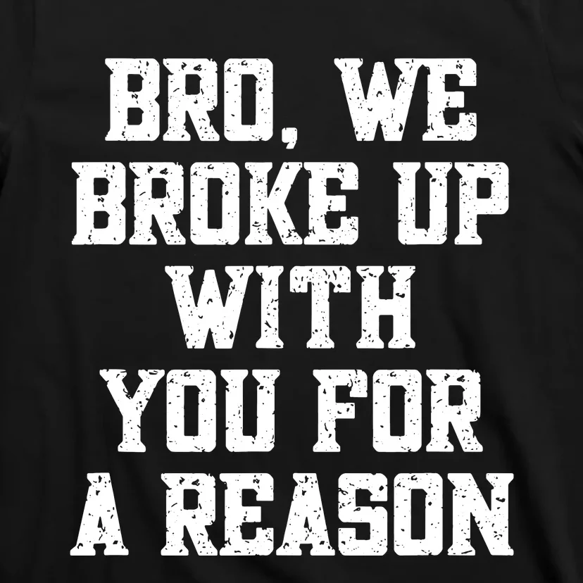 Bro We Broke Up With You For A Reason Were Not Going Back T-Shirt