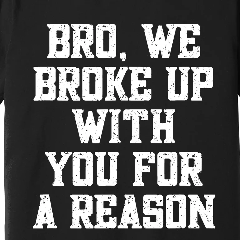 Bro We Broke Up With You For A Reason Were Not Going Back Premium T-Shirt